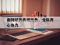 星空体育-南特球员表现出色，全队齐心协力