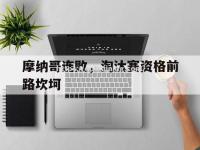 星空体育-摩纳哥连败，淘汰赛资格前路坎坷
