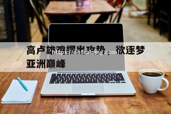 高卢雄鸡摆出攻势，欲逐梦亚洲巅峰