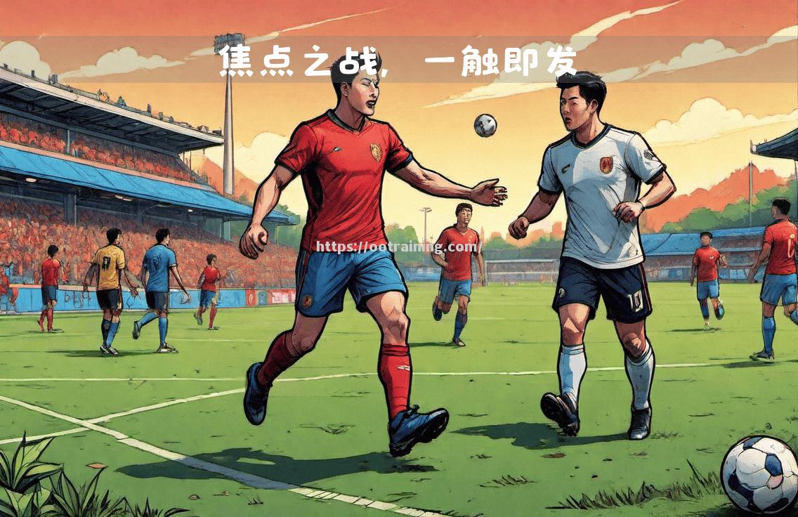 紧张对抗！焦点战役中，强队实力较量！