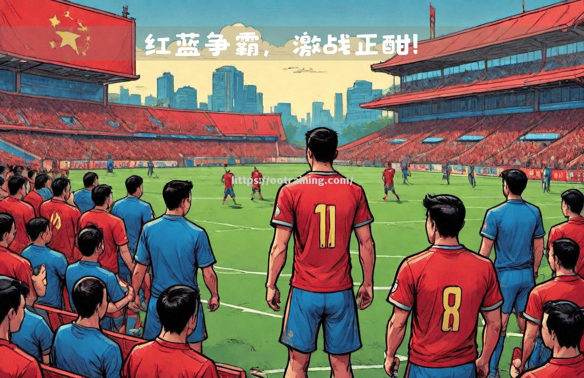 红蓝之战激烈异常，胜者将晋级