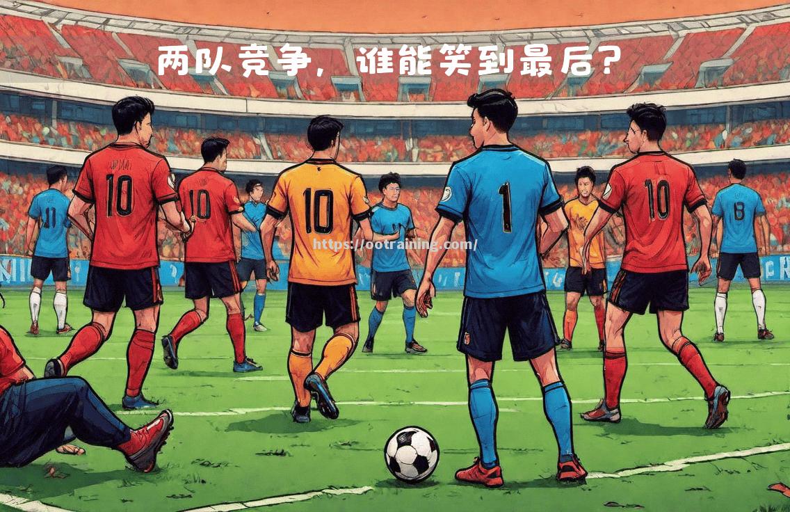 等待揭晓：两支球队将在赛场上决出胜负