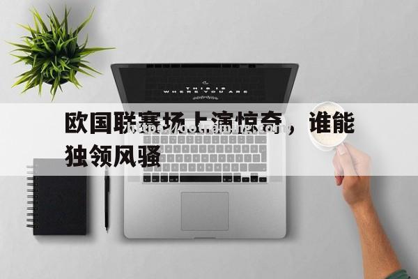 欧国联赛场上演惊奇，谁能独领风骚