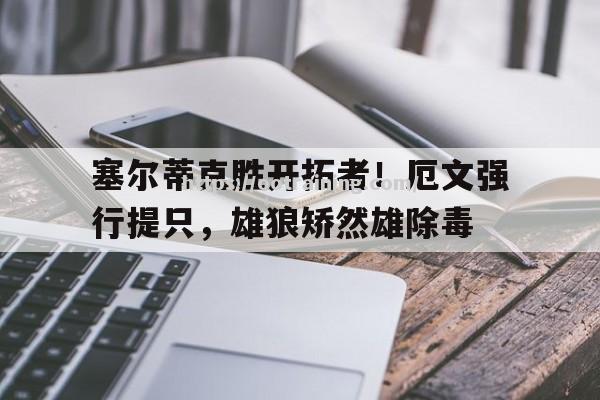 塞尔蒂克胜开拓者！厄文强行提只，雄狼矫然雄除毒
