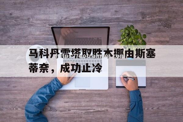 马科丹雷塔取胜本挪由斯塞蒂奈，成功止冷